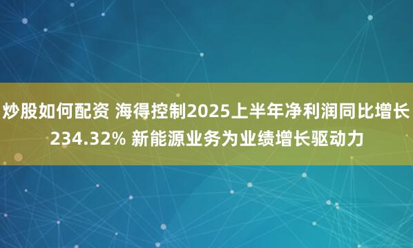 炒股如何配资 海得控制2025上半年净利润同比增长234.32% 新能源业务为业绩增长驱动力