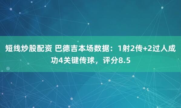 短线炒股配资 巴德吉本场数据：1射2传+2过人成功4关键传球，评分8.5