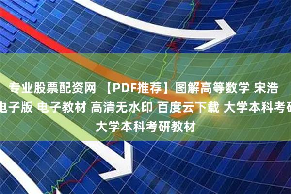 专业股票配资网 【PDF推荐】图解高等数学 宋浩 PDF 电子版 电子教材 高清无水印 百度云下载 大学本科考研教材