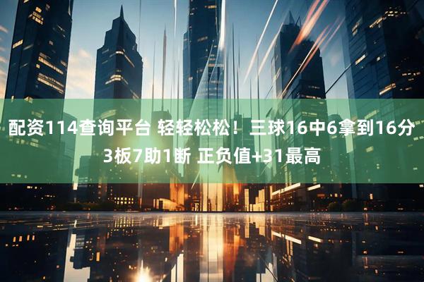 配资114查询平台 轻轻松松！三球16中6拿到16分3板7助1断 正负值+31最高