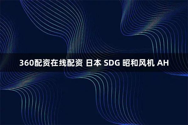 360配资在线配资 日本 SDG 昭和风机 AH