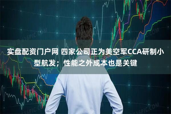 实盘配资门户网 四家公司正为美空军CCA研制小型航发；性能之外成本也是关键