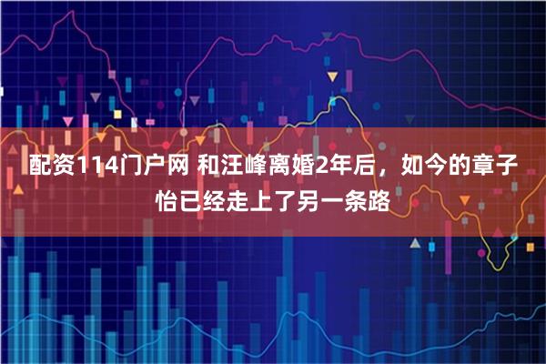 配资114门户网 和汪峰离婚2年后，如今的章子怡已经走上了另一条路