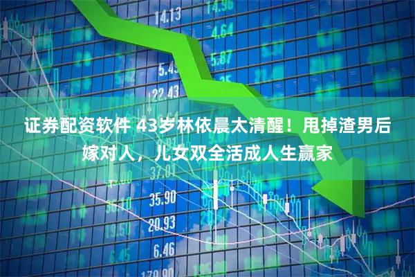 证券配资软件 43岁林依晨太清醒！甩掉渣男后嫁对人，儿女双全活成人生赢家